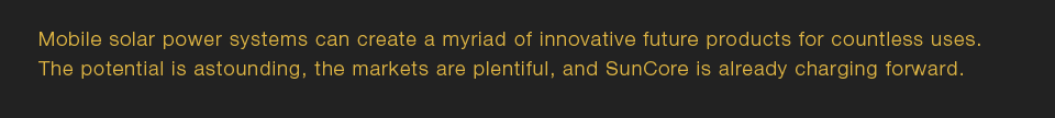 The potential is astounding, the markets are plentiful, and SunCore is already charging forward.